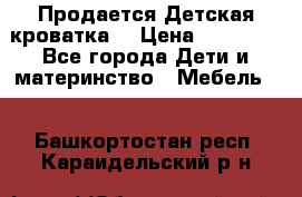  Продается Детская кроватка  › Цена ­ 11 500 - Все города Дети и материнство » Мебель   . Башкортостан респ.,Караидельский р-н